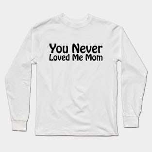 You Never Loved Me Mom meme saying Long Sleeve T-Shirt